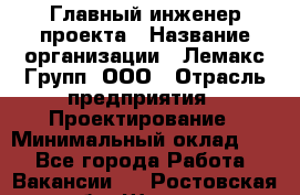 Главный инженер проекта › Название организации ­ Лемакс Групп, ООО › Отрасль предприятия ­ Проектирование › Минимальный оклад ­ 1 - Все города Работа » Вакансии   . Ростовская обл.,Шахты г.